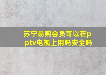 苏宁易购会员可以在pptv电视上用吗安全吗