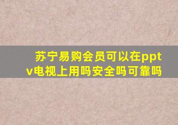 苏宁易购会员可以在pptv电视上用吗安全吗可靠吗