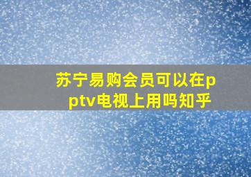 苏宁易购会员可以在pptv电视上用吗知乎