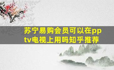 苏宁易购会员可以在pptv电视上用吗知乎推荐