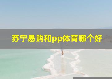 苏宁易购和pp体育哪个好