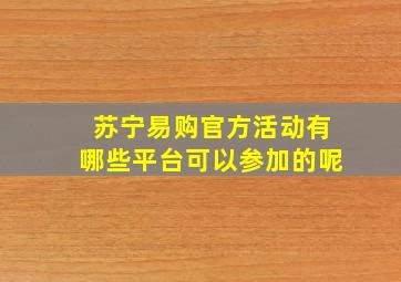 苏宁易购官方活动有哪些平台可以参加的呢