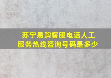 苏宁易购客服电话人工服务热线咨询号码是多少