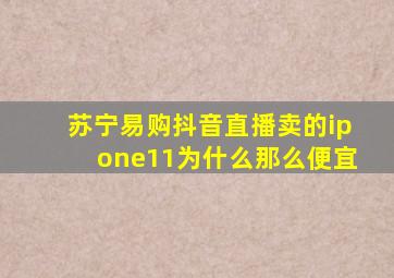 苏宁易购抖音直播卖的ipone11为什么那么便宜