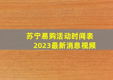 苏宁易购活动时间表2023最新消息视频