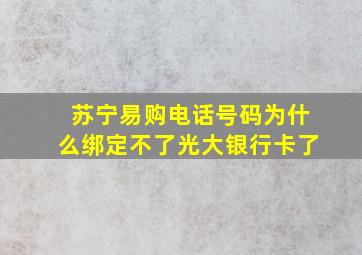 苏宁易购电话号码为什么绑定不了光大银行卡了