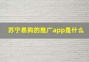 苏宁易购的推广app是什么