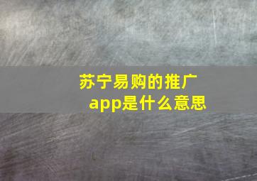 苏宁易购的推广app是什么意思