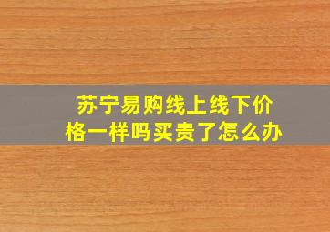 苏宁易购线上线下价格一样吗买贵了怎么办