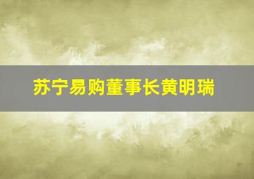 苏宁易购董事长黄明瑞