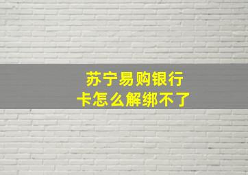 苏宁易购银行卡怎么解绑不了