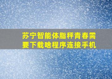 苏宁智能体脂秤青春需要下载啥程序连接手机