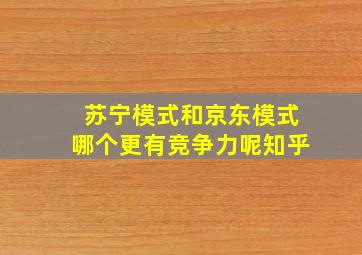 苏宁模式和京东模式哪个更有竞争力呢知乎