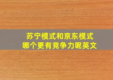 苏宁模式和京东模式哪个更有竞争力呢英文