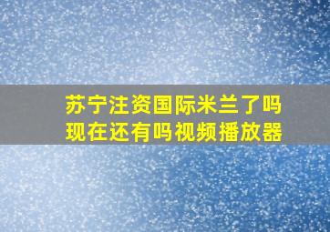 苏宁注资国际米兰了吗现在还有吗视频播放器