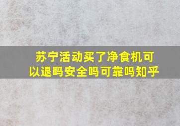 苏宁活动买了净食机可以退吗安全吗可靠吗知乎