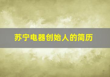 苏宁电器创始人的简历