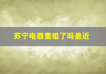 苏宁电器重组了吗最近