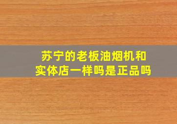 苏宁的老板油烟机和实体店一样吗是正品吗