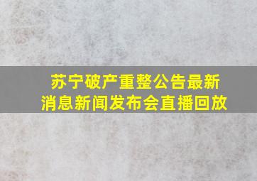 苏宁破产重整公告最新消息新闻发布会直播回放