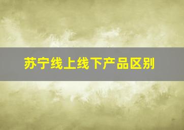 苏宁线上线下产品区别