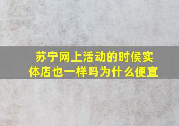 苏宁网上活动的时候实体店也一样吗为什么便宜