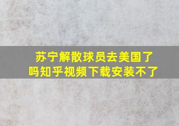 苏宁解散球员去美国了吗知乎视频下载安装不了