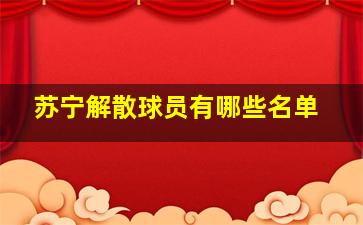 苏宁解散球员有哪些名单