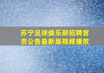 苏宁足球俱乐部招聘官员公告最新版视频播放