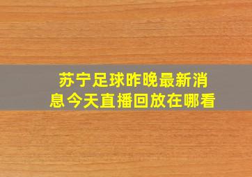 苏宁足球昨晚最新消息今天直播回放在哪看