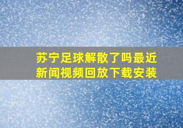 苏宁足球解散了吗最近新闻视频回放下载安装