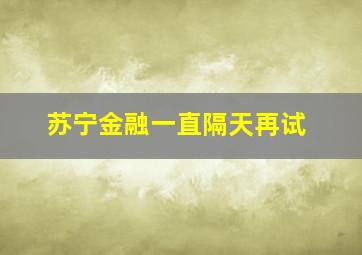 苏宁金融一直隔天再试