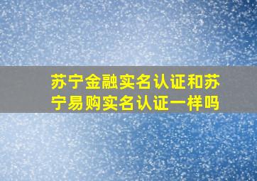 苏宁金融实名认证和苏宁易购实名认证一样吗