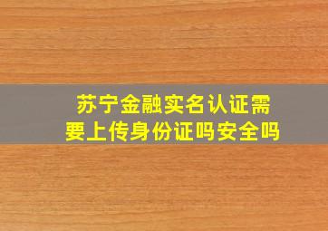 苏宁金融实名认证需要上传身份证吗安全吗