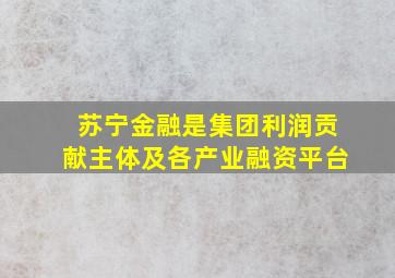 苏宁金融是集团利润贡献主体及各产业融资平台