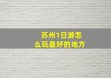 苏州1日游怎么玩最好的地方