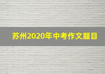 苏州2020年中考作文题目