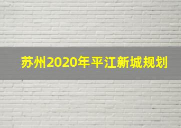 苏州2020年平江新城规划