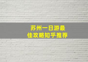 苏州一日游最佳攻略知乎推荐