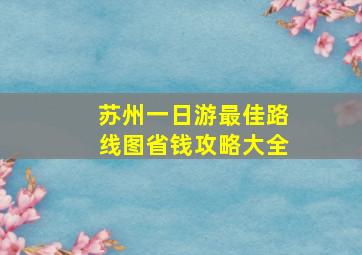 苏州一日游最佳路线图省钱攻略大全