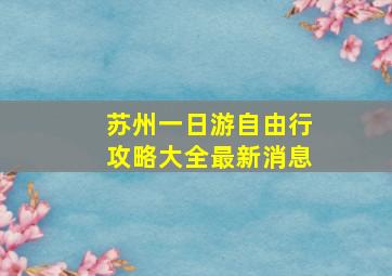 苏州一日游自由行攻略大全最新消息