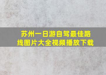 苏州一日游自驾最佳路线图片大全视频播放下载