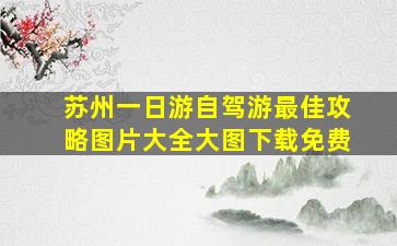 苏州一日游自驾游最佳攻略图片大全大图下载免费