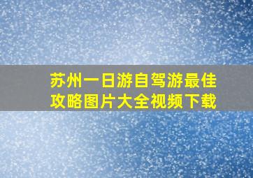 苏州一日游自驾游最佳攻略图片大全视频下载