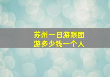 苏州一日游跟团游多少钱一个人