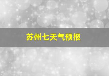 苏州七天气预报