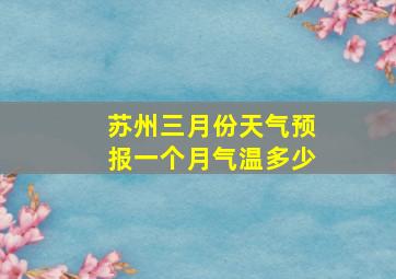 苏州三月份天气预报一个月气温多少