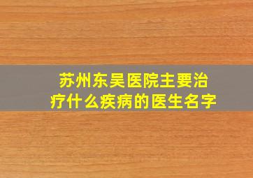 苏州东吴医院主要治疗什么疾病的医生名字