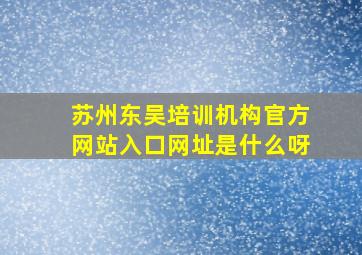 苏州东吴培训机构官方网站入口网址是什么呀