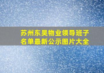 苏州东吴物业领导班子名单最新公示图片大全